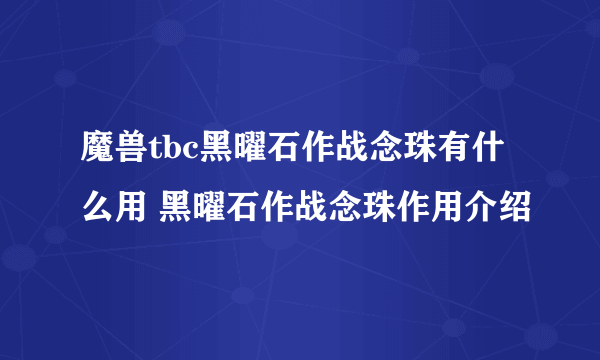 魔兽tbc黑曜石作战念珠有什么用 黑曜石作战念珠作用介绍