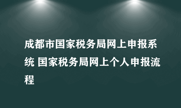 成都市国家税务局网上申报系统 国家税务局网上个人申报流程