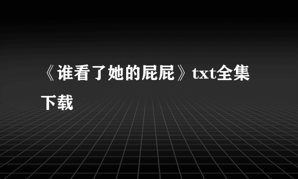 《谁看了她的屁屁》txt全集下载