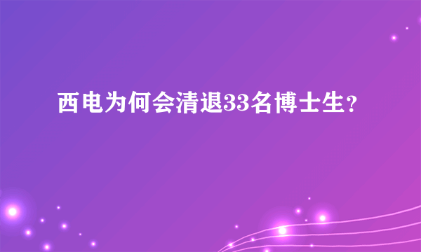 西电为何会清退33名博士生？