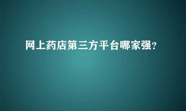 网上药店第三方平台哪家强？