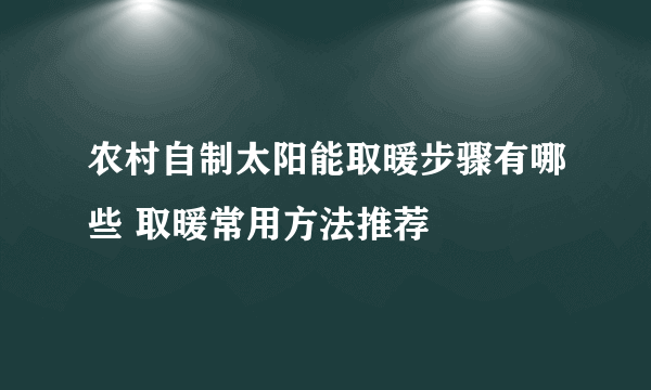 农村自制太阳能取暖步骤有哪些 取暖常用方法推荐