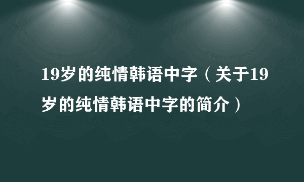 19岁的纯情韩语中字（关于19岁的纯情韩语中字的简介）