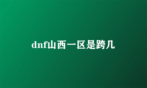 dnf山西一区是跨几