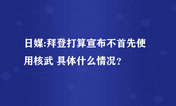 日媒:拜登打算宣布不首先使用核武 具体什么情况？