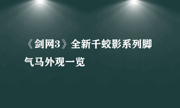 《剑网3》全新千蛟影系列脚气马外观一览