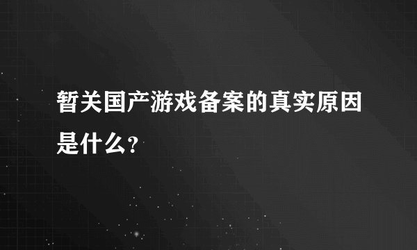 暂关国产游戏备案的真实原因是什么？