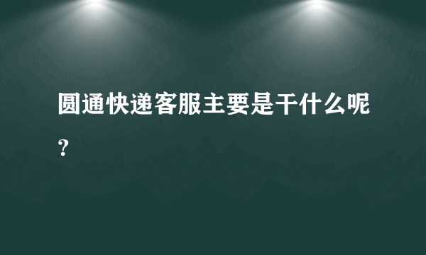 圆通快递客服主要是干什么呢？