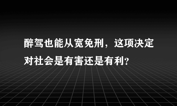 醉驾也能从宽免刑，这项决定对社会是有害还是有利？