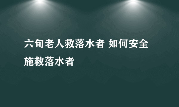 六旬老人救落水者 如何安全施救落水者