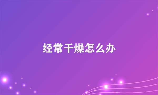 经常干燥怎么办