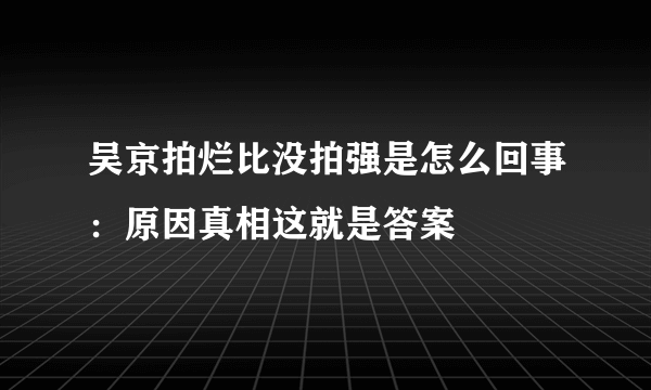 吴京拍烂比没拍强是怎么回事：原因真相这就是答案