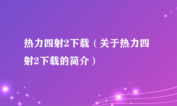 热力四射2下载（关于热力四射2下载的简介）