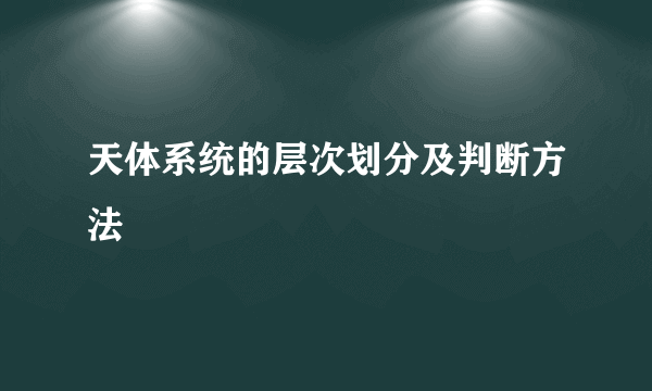 天体系统的层次划分及判断方法