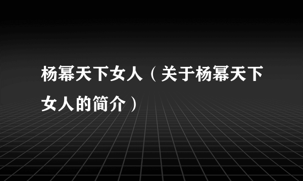 杨幂天下女人（关于杨幂天下女人的简介）