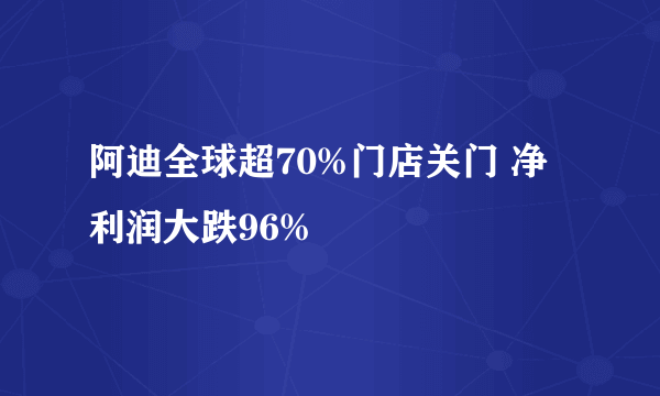 阿迪全球超70%门店关门 净利润大跌96%