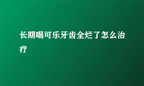 长期喝可乐牙齿全烂了怎么治疗