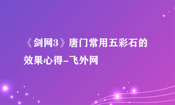 《剑网3》唐门常用五彩石的效果心得-飞外网