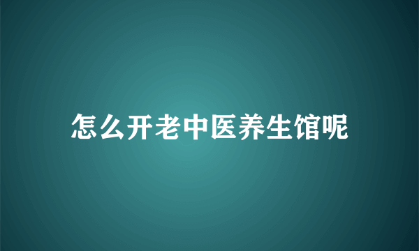 怎么开老中医养生馆呢