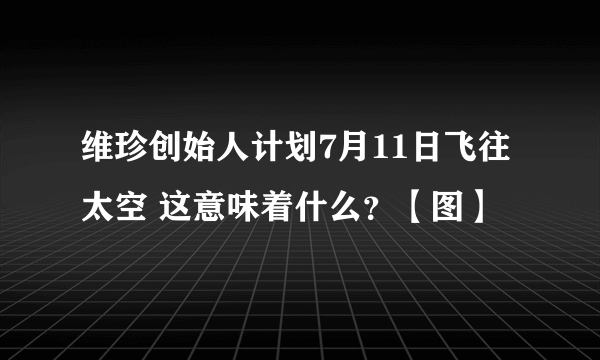 维珍创始人计划7月11日飞往太空 这意味着什么？【图】