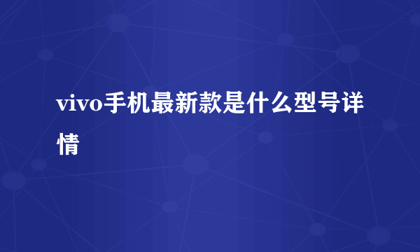 vivo手机最新款是什么型号详情