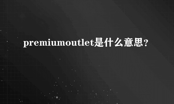 premiumoutlet是什么意思？