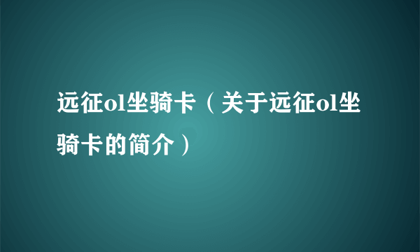 远征ol坐骑卡（关于远征ol坐骑卡的简介）