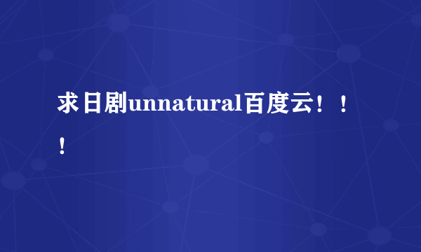 求日剧unnatural百度云！！！