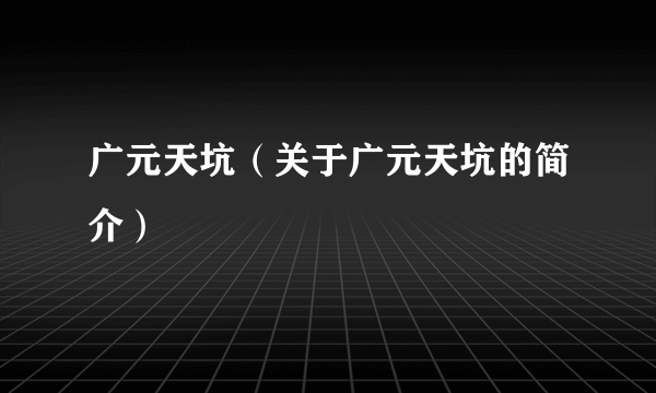 广元天坑（关于广元天坑的简介）