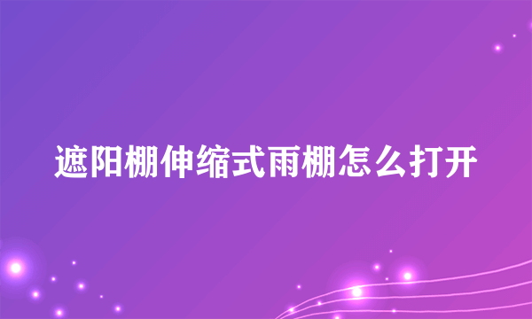 遮阳棚伸缩式雨棚怎么打开