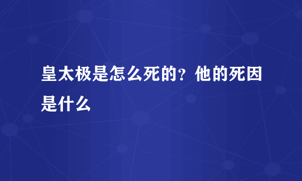 皇太极是怎么死的？他的死因是什么