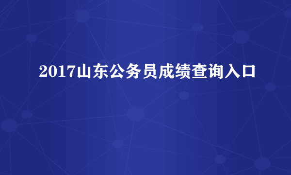 2017山东公务员成绩查询入口