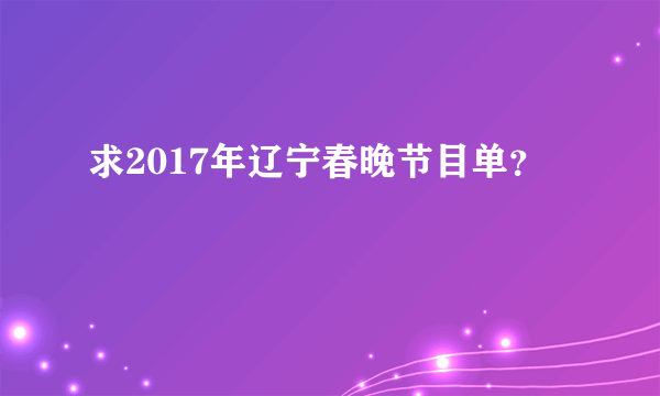 求2017年辽宁春晚节目单？