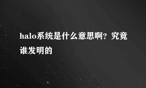 halo系统是什么意思啊？究竟谁发明的