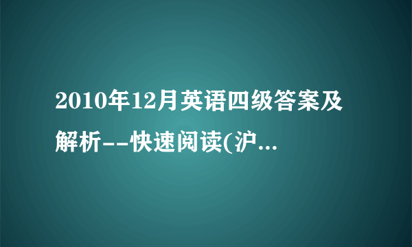 2010年12月英语四级答案及解析--快速阅读(沪江网校版)