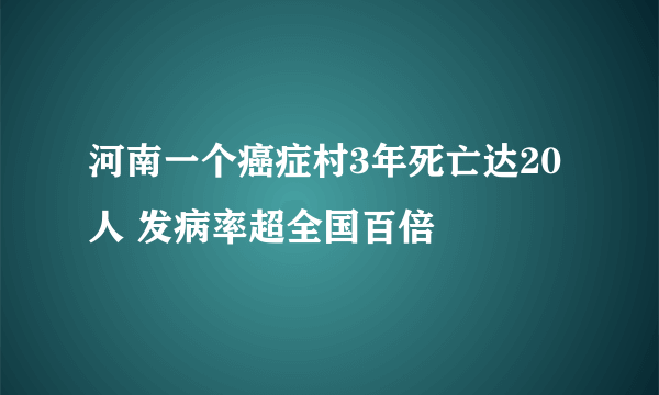 河南一个癌症村3年死亡达20人 发病率超全国百倍