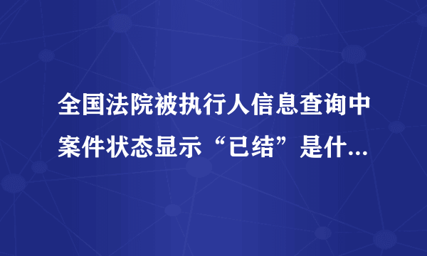 全国法院被执行人信息查询中案件状态显示“已结”是什么意思？