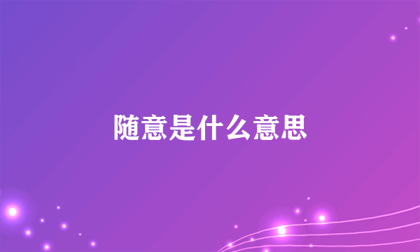 随意是什么意思