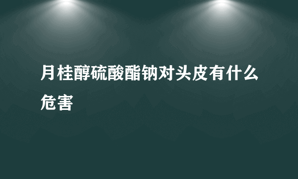 月桂醇硫酸酯钠对头皮有什么危害