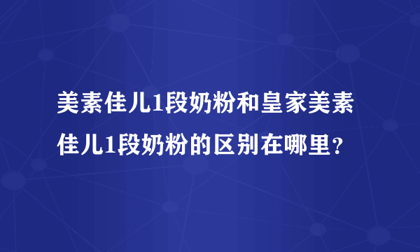 美素佳儿1段奶粉和皇家美素佳儿1段奶粉的区别在哪里？