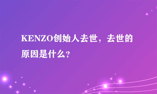 KENZO创始人去世，去世的原因是什么？