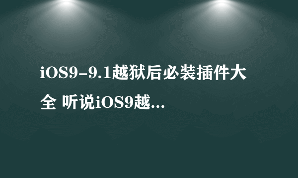 iOS9-9.1越狱后必装插件大全 听说iOS9越狱后跟这些插件更配哦