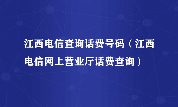 江西电信查询话费号码（江西电信网上营业厅话费查询）