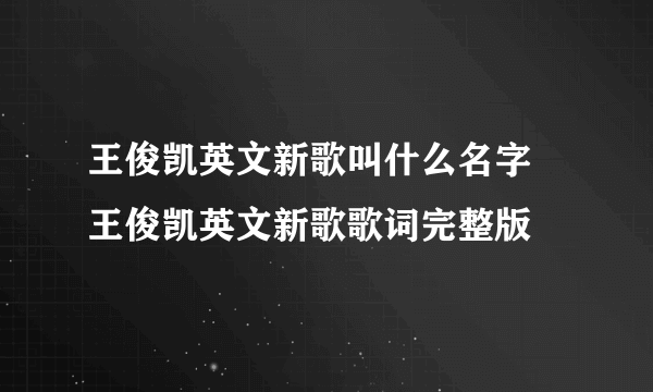 王俊凯英文新歌叫什么名字 王俊凯英文新歌歌词完整版