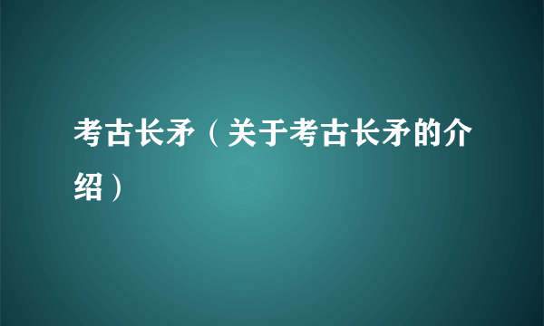 考古长矛（关于考古长矛的介绍）