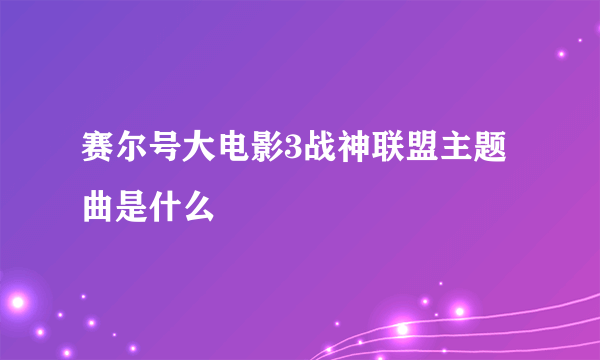 赛尔号大电影3战神联盟主题曲是什么