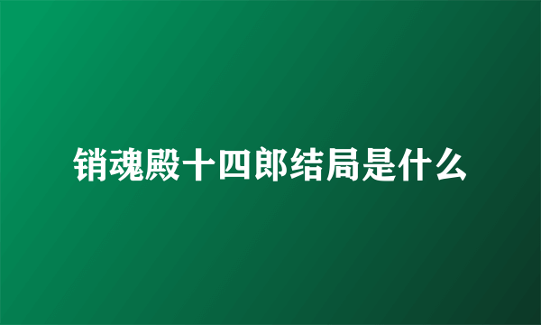 销魂殿十四郎结局是什么