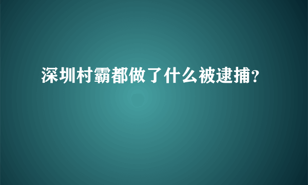 深圳村霸都做了什么被逮捕？