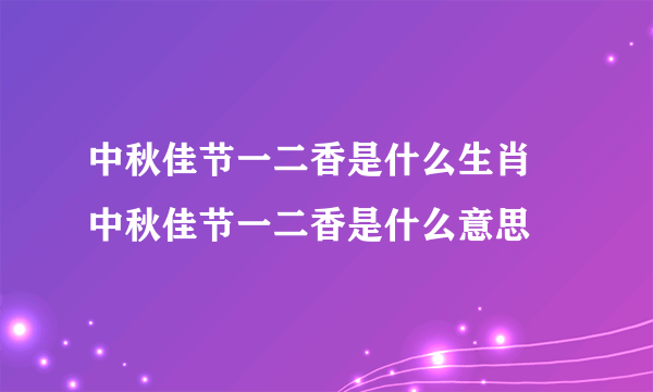 中秋佳节一二香是什么生肖 中秋佳节一二香是什么意思