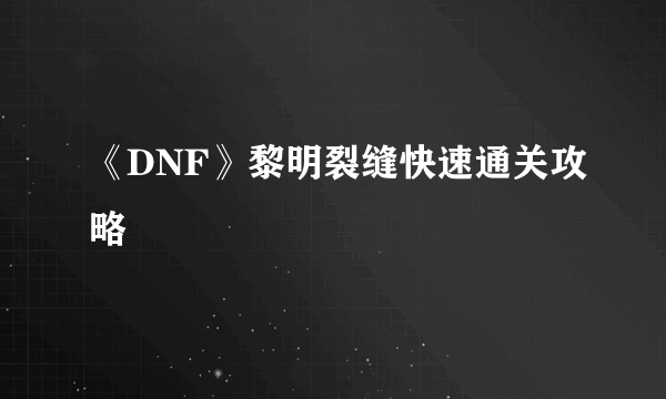 《DNF》黎明裂缝快速通关攻略